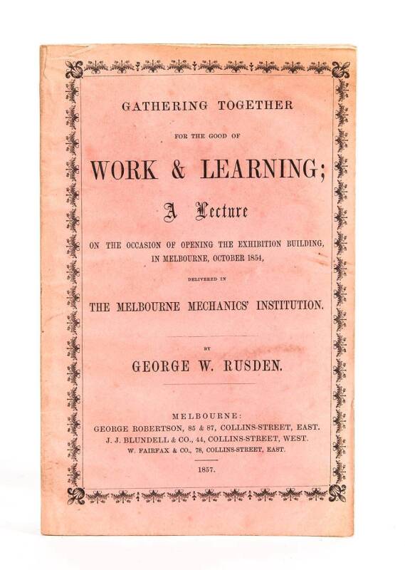 "Gathering Together for the good of Work & Learning; A Lecture on the Occasion of Opening the Exhibition Building, in Melbourne, October 1854" by George W.Rusden [George Robertson, Melbourne, 1857], 24 pp; original paper wrappers. [Ferguson 15,208].