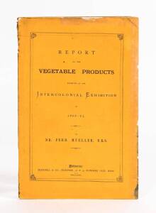 "Report on the Vegetable Products exhibited in the Intercolonial Exhibition of 1866-67" by Dr Ferd. Mueller [Blundell & Co., Melbourne, 1867], 48 pp; original yellow wrappers.