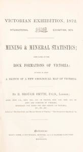 "Victorian Exhibition, 1872. International Exhibition, 1873. Mining & Mineral Statistics; with notes on the Rock Formations of Victoria..." by R. Brough Smyth [Mason, Firth & M'Cutcheon, Melbourne, 1872]. 119 pp. (lacks map and wrappers). [Ferg.&nbsp;15881b].