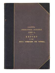 Victorian Government Report, "Calcutta International Exhibition 1883-84. Report of the Royal Commission for Victoria at the Calcutta International Exhibition, 1883-84" [Melbourne, 1884], nicely bound, some toning.