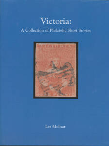 AUSTRALIAN COLONIES - VICTORIA: "Victoria: A Collection of Philatelic Short Stories" by Les Molnar (2012), 200pp hardbound with d/j, exceptional illustrations. Only 200 printed. [Even if you don't collect Victoria, this book is a great read] (6 copies)