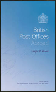 GREAT BRITAIN: "British Post Offices Abroad" by HW Wood (2009) being the 104pp full-colour booklet for his jaw-dropping 52-frame display at the Royal Philatelic Society London. Limited edition, available to "Royal" members only.