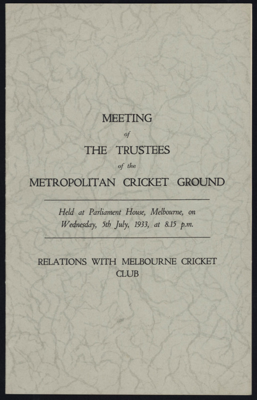 MELBOURNE CRICKET CLUB: "Meeting of the Trustees of the Metropolitan Cricket Ground.....5th July, 1933" in the matter of "Relations with Melbourne Cricket Club. 20pp + grey cover. Unknown printer."Bodyline" wasn't the only cricket controversy in 1932-33.