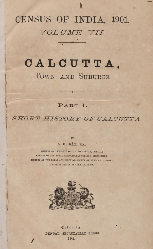 A.K. RAY Census of India, 1901. Volume VII. CALCUTTA, town and suburbs. Part 1. A short history of Calcutta. [Calcutta, Bengal Secretariat Press, 1902]