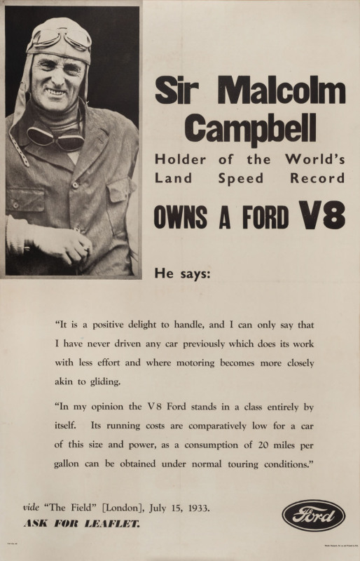 Sir Malcolm Campbell - Holder Of The World's Land Speed Record, OWNS A FORD V8circa 1933 process screenprint with letterpress, 100.5 x 64.5cm. Linen-backed."He says: 'It is a positive delight to handle, and I can only say that I have never driven any car