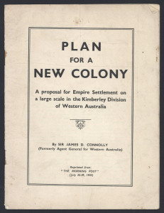 PLAN FOR A NEW COLONY, A proposal for Empire settlement on a large scale in the Kimberly Division of Western Australia, by Sir James D. Connolly (Formerly Agent General for Western Australia), reprinted from "The Morning Post (July 25-29, 1933). 15pp pamphlet.