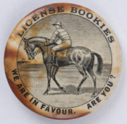 Early lapel badge, "LICENSE BOOKIES. WE ARE IN FAVOUR. ARE YOU?" wording surrounding a central vignette of a horse with jockey up approaching the starting barriers.  Some foxing, but the only example we have seen.