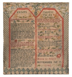A needlework sampler from 1742 by Elizabeth Hill "Aged 12 Years NOVEMBER the 7, 1742" being a finely embroidered section from Chapter 20 of Exodus, being The Ten Commandments. Nicely decorated with flowers and leaves. Elizabeth Hill is believed to have be