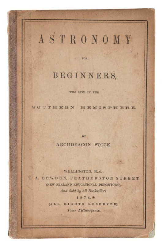 ARTHUR STOCK (1810 - 1901) Astronomy for Beginners, who live in the Southern Hemisphere, [Wellington : T.A. Bowden, 1874] duodecimo,i-iv, 5-44pp, original cloth-backed printed card covers, endpapers with advertisements; early printed ownership label of "M