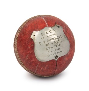 CRICKET BALL (1933), mounted with a shield-shaped plaque engraved "S.A.C.A. to C.V. GRIMMETT - VIC v S.A. 3 Nov. 1933. 7 wickets for 80 runs". Although Grimmett took 7 for 80 in the first innings, he could not repeat his feat in the 2nd, when Ponsford and Rigg both made centuries for Victoria. Provenance: The Clarrie Grimmett Collection; his family by descent.