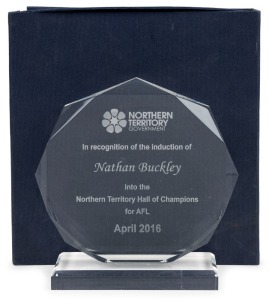 Northern Territory Hall of Champions for AFL. Glass trophy in case, etched with the inscription: ‘In recognition of the induction of Nathan Buckley into the Northern Territory Hall of Champions for AFL. April 2016.” Presented by the Northern Territory Government.