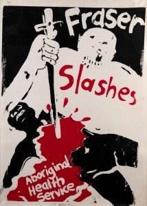"FRASER SLASHES ABORIGINAL HEALTH SERVICE", 1979 poster designed and printed by Jillian Gibb (1945 – 2017), later known as Viva Jillian Gibb. Screenprint on paper, laminated, 81 x 57.5cm