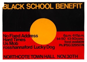 "BLACK SCHOOL BENEFIT", 1981 poster for November event held at Northcote Town Hall. Included performances by No Fixed Address, Hard Times, Us Mob, Ross Hannaford, and Lucky Dog. Print on paper, 45 x 64.5cm