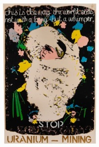 "STOP URANIUM MINING. THIS IS THE WAY THE WORLD ENDS, NOT WITH A BANG - BUT WITH A WHIMPER.", 1984 poster designed by Julia Church. Screenprint on paper, laminated, 76 x 51cm