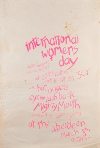"INTERNATIONAL WOMENS DAY", poster for event held at The Aberdeen Hotel featuring headliners "Hot Bagels", "Eyelash Back", and "Mighty Mouth". Screenprint on paper, 75.5 x 51cm