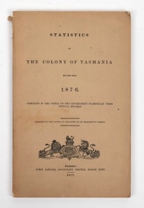 "STATISTICS OF THE COLONY OF TASMANIA FOR THE YEAR 1876." [Hobart Town : James Barnard, Gov't Printer], 218pp; lacks rear paper cover.