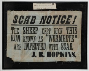 SCAB NOTICE! "THE SHEEP KEPT UPON THIS RUN KNOWN AS WORMBETE ARE INFECTED WITH SCAB. J. R. HOPKINS" rare drover's warning pre-fencing sign printed on cotton, 19th century, in later frame, the sign 30 x 40.5cm, 41 x 51cm overall