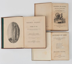 GOLD IN AUSTRALIA: "Gold-Mining and Assaying : A Scientific Guide for Australian Emigrants." by Phillips (1852); "Lectures on Gold for the Instruction of Emigrants about to proceed to Australia." by Jukes, Forbes, et al. (1852); and, "The Golden Colony : 