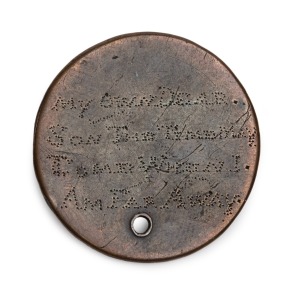 CONVICT LOVE TOKEN, created from a half-penny (holed), with a message etched to both surfaces, "MY OWN DEAR SON, THE TIME MAY COME WHEN I'M FAR AWAY. ON ME YOU'LL THINK AND MY HEALTH DRINK FOR YOU'LL EVER PRAY", undated and by an unknown convict with a poetic sensitivity.